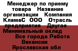 Менеджер по приему товара › Название организации ­ Компания КламаС, ООО › Отрасль предприятия ­ Другое › Минимальный оклад ­ 25 000 - Все города Работа » Вакансии   . Ярославская обл.,Ярославль г.